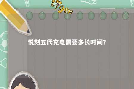悦刻五代充电需要多长时间？ 